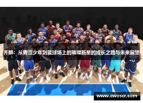 齐麟：从青涩少年到篮球场上的璀璨新星的成长之路与未来展望