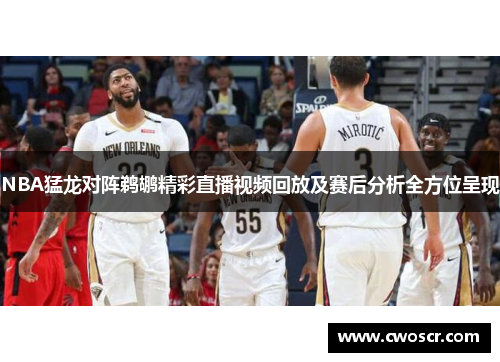 NBA猛龙对阵鹈鹕精彩直播视频回放及赛后分析全方位呈现