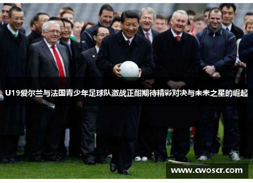 U19爱尔兰与法国青少年足球队激战正酣期待精彩对决与未来之星的崛起