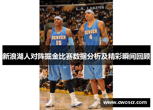 新浪湖人对阵掘金比赛数据分析及精彩瞬间回顾