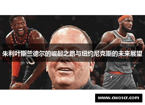 朱利叶斯兰德尔的崛起之路与纽约尼克斯的未来展望