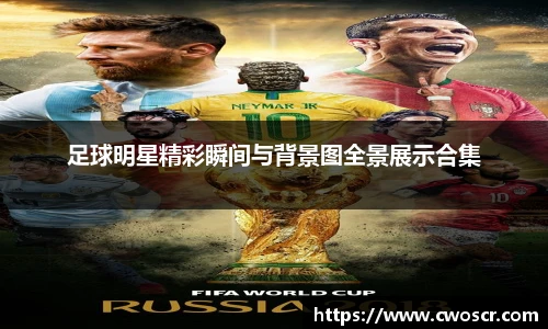 足球明星精彩瞬间与背景图全景展示合集